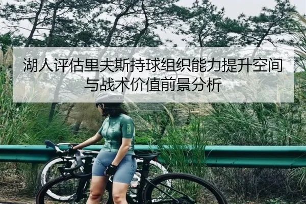 湖人评估里夫斯持球组织能力提升空间与战术价值前景分析