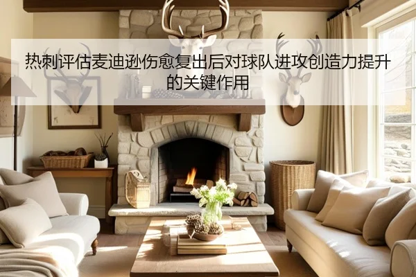 热刺评估麦迪逊伤愈复出后对球队进攻创造力提升的关键作用
