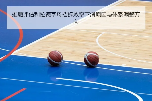 雄鹿评估利拉德字母挡拆效率下滑原因与体系调整方向