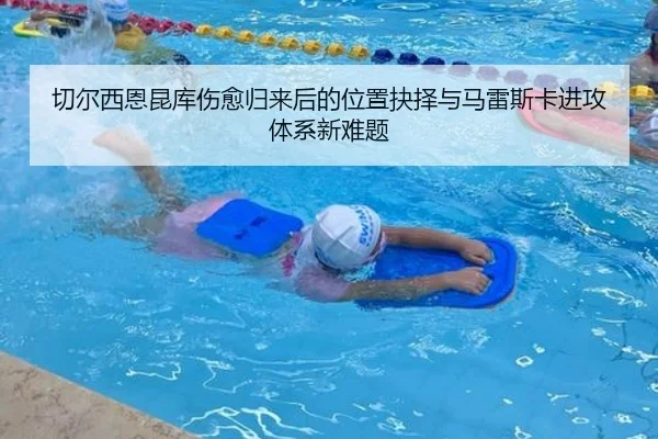切尔西恩昆库伤愈归来后的位置抉择与马雷斯卡进攻体系新难题