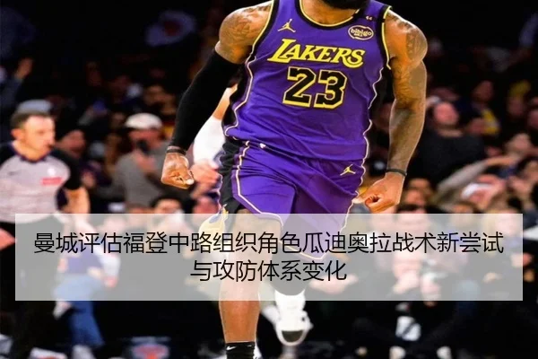 曼城评估福登中路组织角色瓜迪奥拉战术新尝试与攻防体系变化