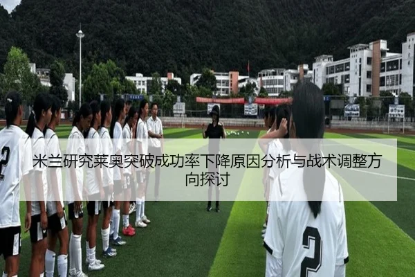 米兰研究莱奥突破成功率下降原因分析与战术调整方向探讨