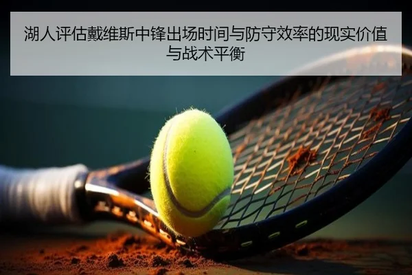 湖人评估戴维斯中锋出场时间与防守效率的现实价值与战术平衡