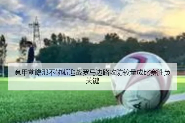 意甲前瞻那不勒斯迎战罗马边路攻防较量成比赛胜负关键