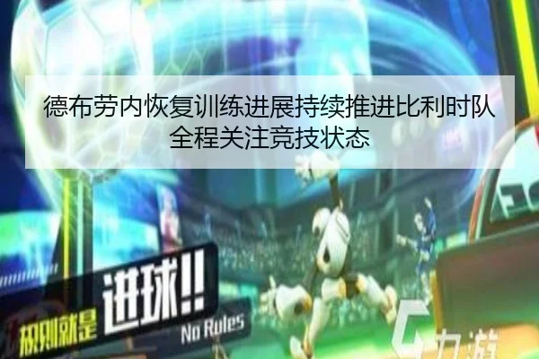 德布劳内恢复训练进展持续推进比利时队全程关注竞技状态