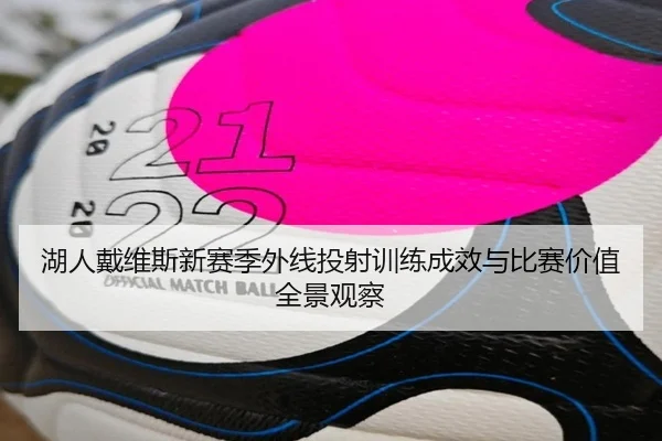 湖人戴维斯新赛季外线投射训练成效与比赛价值全景观察