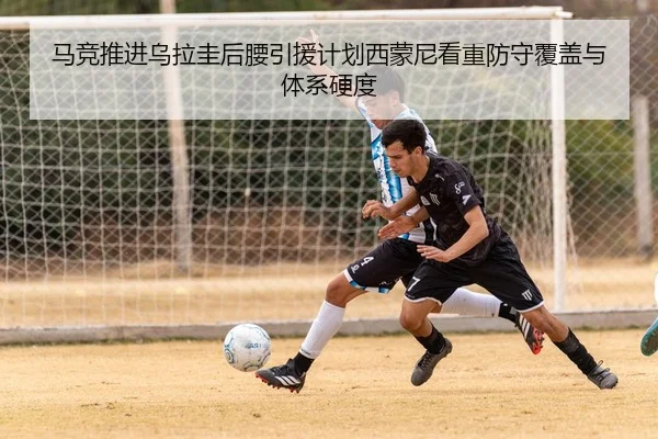 马竞推进乌拉圭后腰引援计划西蒙尼看重防守覆盖与体系硬度