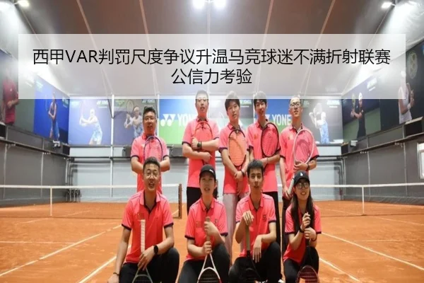 西甲VAR判罚尺度争议升温马竞球迷不满折射联赛公信力考验